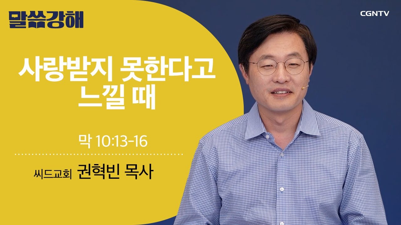 [권혁빈 목사] 사랑받지 못한다고 느낄 때 | 막 10:13-16 | CGNTV 말씀강해