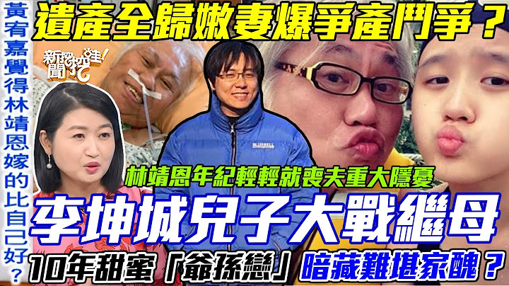爺孫戀遺產爭奪戰？資深作詞人癌逝成仙卻不得安寧！李坤城兒子大戰繼母林靖恩！10年恩愛「不離不棄」暗藏難堪家醜？【新聞挖挖哇】每周精選 - 天天要聞