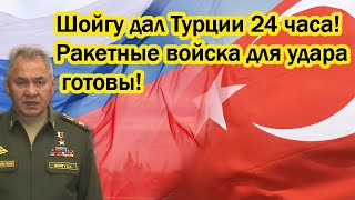 Шойгу дал Турции 24 часа - ракетный войска для удара готовы!