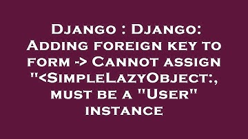 Django : Django: Adding foreign key to form -  Cannot assign " SimpleLazyObject:, must be a "User" i