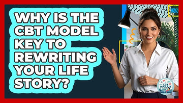 Why Is The CBT Model Key To Rewriting Your Life Story? - CBT Toolkit