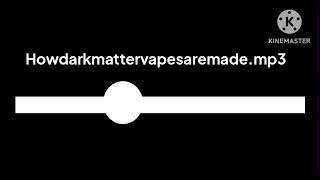 Howdarkmattervapesaremade.mp3