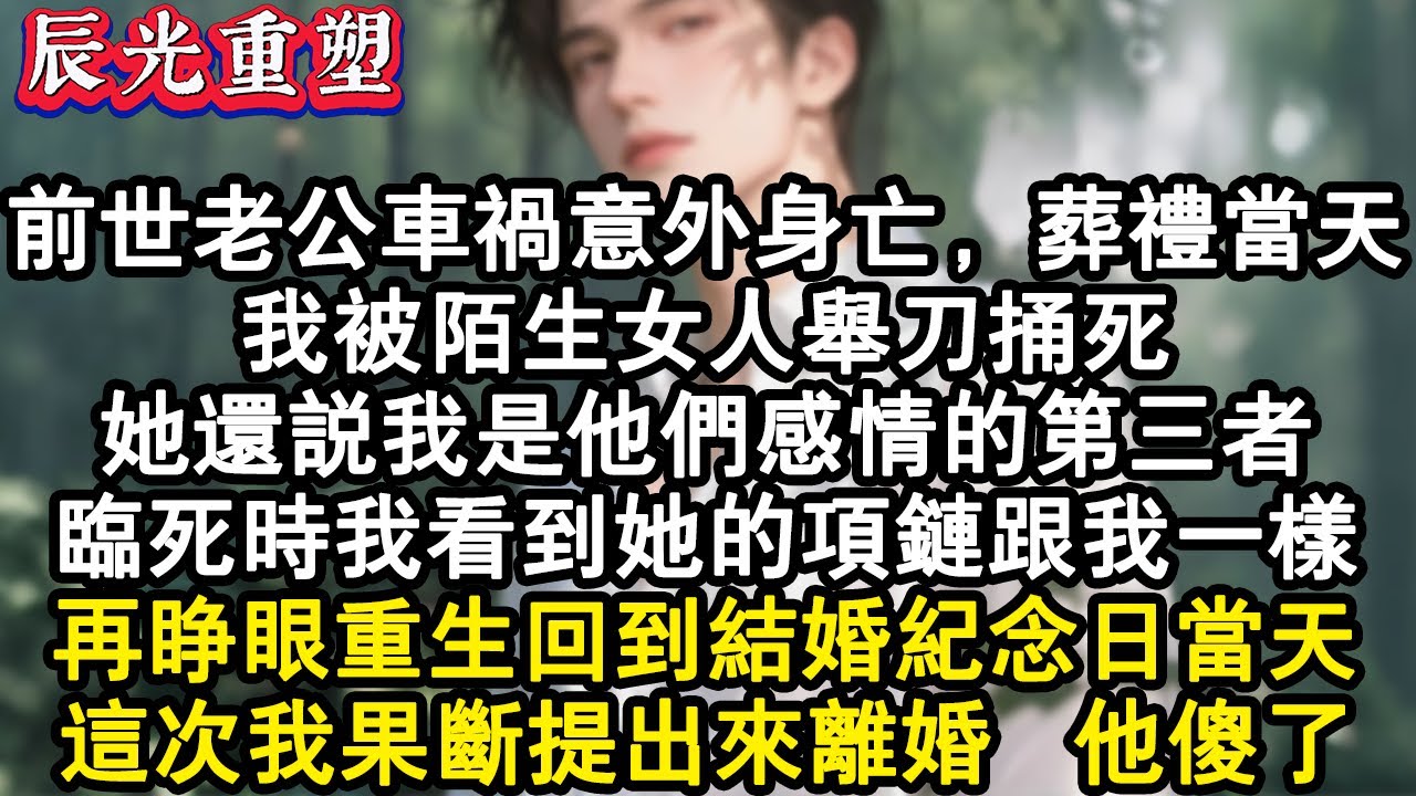【完結爽文】前世老公車禍意外身亡，葬禮當天。我被陌生女人舉刀捅死。她還說我是他們感情的第三者。臨死時我看到她的項鏈跟我一樣。再睜眼重生回到結婚紀念日當天，這次我果斷提出來離婚#故事 #重生故事 #爽文