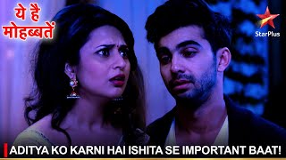 Ye Hai Mohabbatein | ये है मोहब्बतें | Aditya ko karni hai Ishita se important baat!