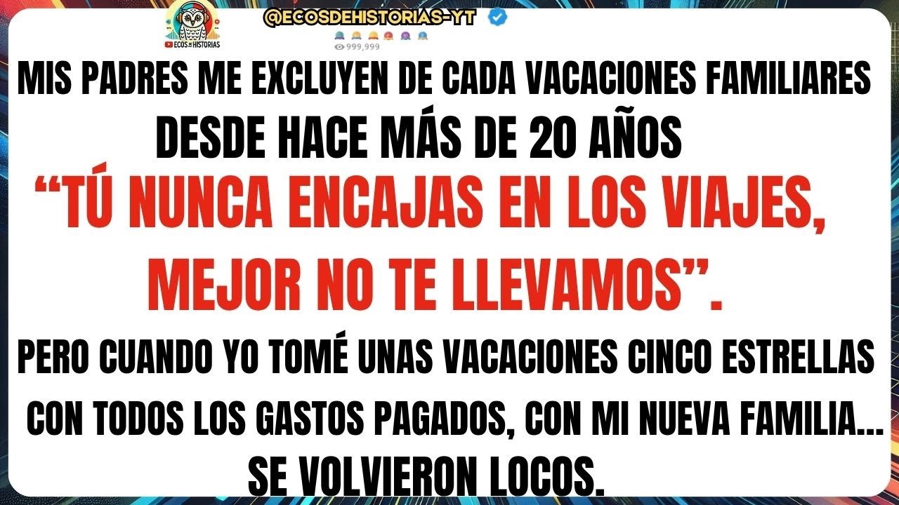 MIS PADRES ME EXCLUYEN DE CADA VACACIONES FAMILIARES DESDE HACE MÁS DE 20 AÑOS