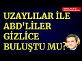 UZAYLILAR İLE ABD'LİLER GİZLİCE BULUŞTU MU? Abdulah Çiftçi