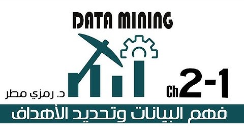 02- المحاضرة #01 فهم البيانات وتحديد الأهداف- تنقيب البيانات Data Mining -  رمزي مطر