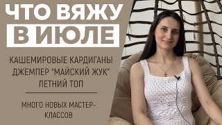 ЧТО ВЯЖУ В ИЮЛЕ || Кашемировые кардиганы, Джемпер «Майский жук», Летний топ и много аксессуаров