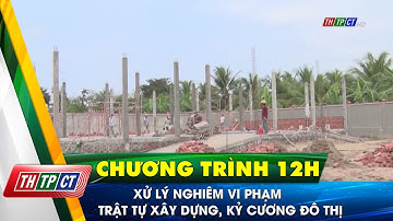 Xử lý nghiêm vi phạm trật tự xây dựng, kỷ cương đô thị | Cần Thơ TV