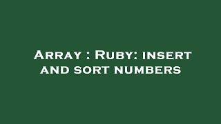 Array : Ruby: insert and sort numbers Information