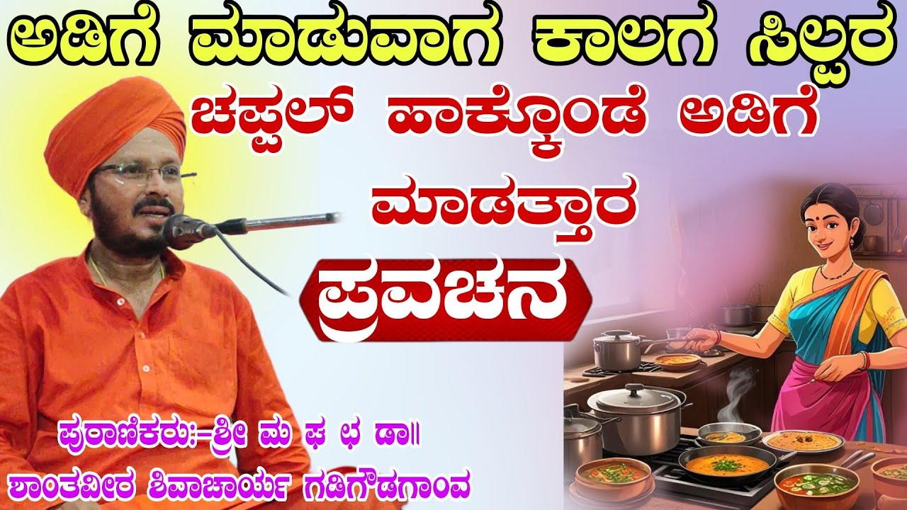 ಅಡುಗೆ ಮಾಡುವಾಗ ಕಾಲಾಗ ಶಿಲ್ಪರ್ ಚಪ್ಪಲ್ ಹಾಕೊಂದು  ಶ್ರೀ ಶಾಂತವೀರ ಶಿವಾಚಾರ್ಯ ಪ್ರವಚನ ಗಡಿಗೌಡಗಾಂವ