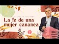 La fe de una mujer cananea | Pastor Fernando Chaparro