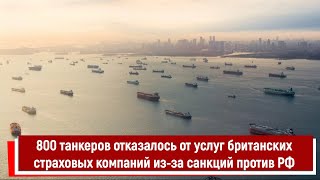 800 танкеров отказалось от услуг британских страховых компаний из за санкций против РФ