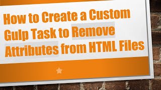 How to Create a Custom Gulp Task to Remove Attributes from HTML Files
