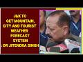 J&K to Get Mountain, City and Tourist Weather Forecast System: Dr Jitendra Singh