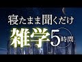 【睡眠導入】寝たまま聞くだけ雑学5時間【合成音声】