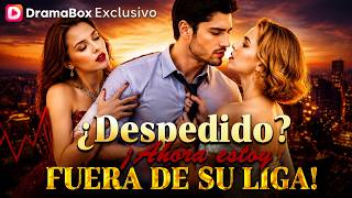 ¿Despedido? ¡Ahora estoy fuera de su liga! #Dramabox