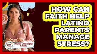 How Can Faith Help Latino Parents Manage Stress? - Parenting Latino Children in America