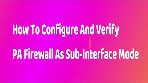 How To Configure And Verify PA Firewall As Sub-Interface Mode