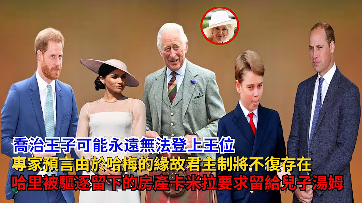 乔治王子可能永远无法登上王位，专家预言：君主制将不复存在，哈里被驱逐留下的房产，卡米拉要求留给儿子汤姆#乔治王子#威廉王子#夏洛特公主#路易斯王子 #查尔斯#卡米拉#哈里王子#梅根#凯特#英女王 - 天天要闻