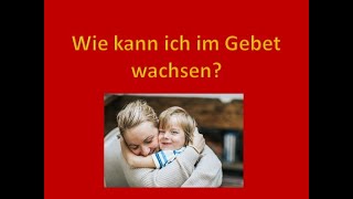 Wie kann ich im Gebet wachsen?
