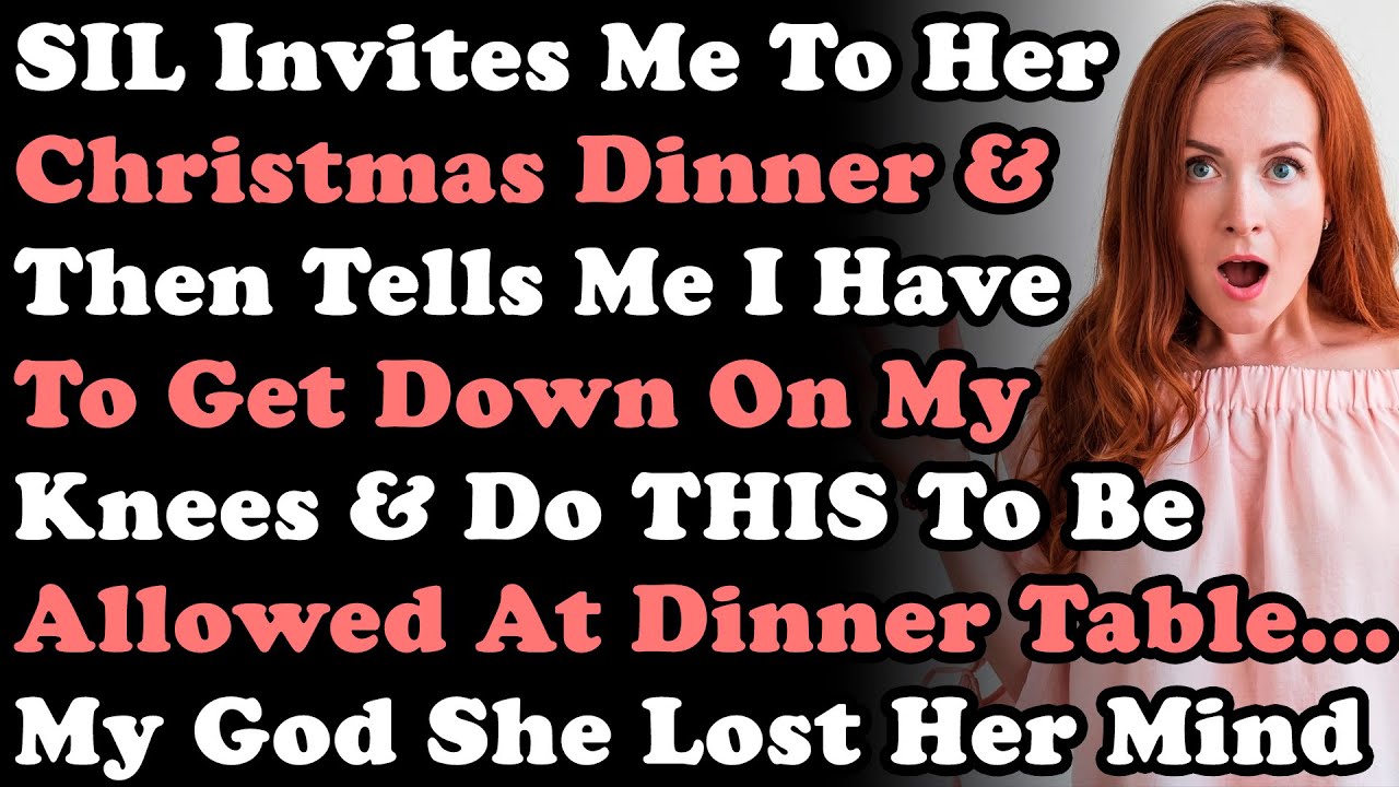 Sister In Law Invites Me To Her Christmas Dinner & Then Tells Me I Have To Get Down On My Knees &...