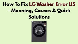 How To Fix LG Washer Error U5 – Meaning, Causes & Quick Solutions