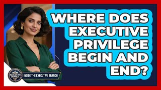 Where Does Executive Privilege Begin And End? - Inside the Executive Branch
