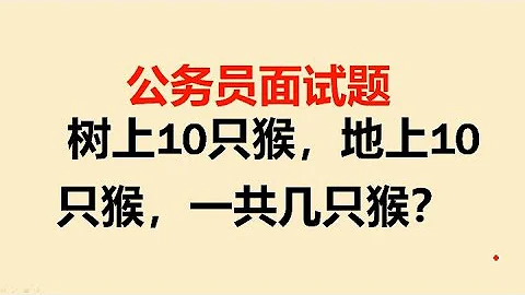 公务员面试题：树上10只猴，地上10只猴，一共几只猴？ - 天天要闻