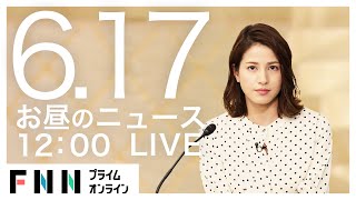 【LIVE】お昼のニュース 6月17日〈FNNプライムオンライン〉