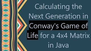 Calculating the Next Generation in Conway's Game of Life for a 4x4 Matrix in Java