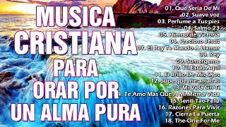 MUSICA CRISTIANA PARA ORAR POR UN ALMA PURA  MUSICA CRISTIANA DE ADORACION Y ALABANZAS 2022