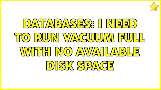 Databases: I need to run VACUUM FULL with no available disk space (4 Solutions!!)