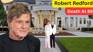 Robert Redford s Cause Of Death Lifestyle House Tour Wife 4 Children Cars Huge Net Worth 2025