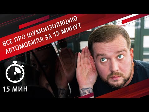 ВСЁ ПРО ШУМОИЗОЛЯЦИЮ АВТОМОБИЛЯ ЗА 15 МИНУТ