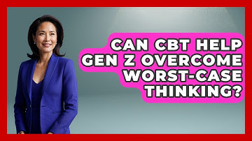 Can CBT Help Gen Z Overcome Worst-case Thinking? - CBT for Gen Z