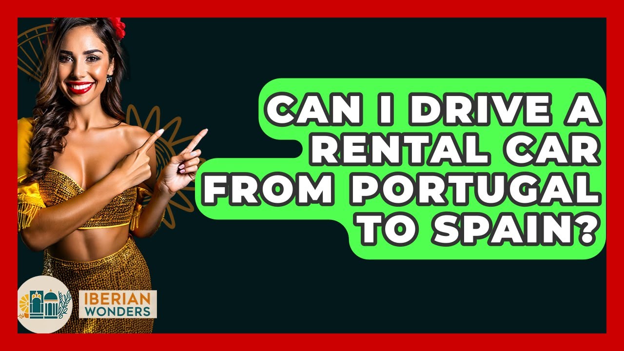 Can I Drive A Rental Car From Portugal To Spain? - Iberian Wonders