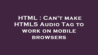 HTML : Can't make HTML5 Audio Tag to work on mobile browsers
