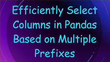 Efficiently Select Columns in Pandas Based on Multiple Prefixes