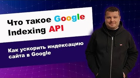 Google Indexing API - что это такое и как ускорить индексацию сайта в Google