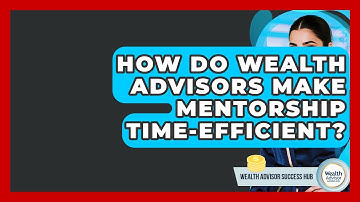How Do Wealth Advisors Make Mentorship Time-efficient? - Wealth Advisor Success Hub