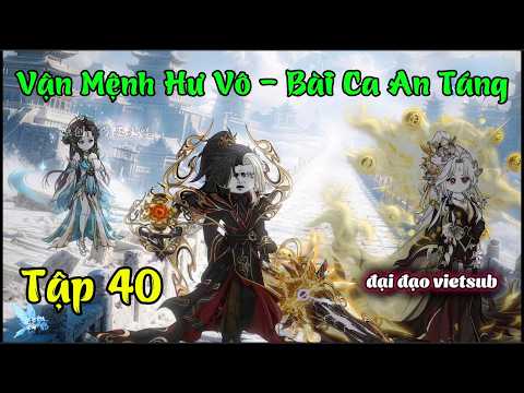 Tập 40 | Vận Mệnh Hư Vô - Bài Ca An Táng | Đại Đạo Vietsub