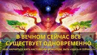 В вечном СЕЙЧАС все существует одновременно. Как научиться жить настоящим моментом?