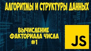 Алгоритмы и структуры данных JavaScript. Вычисление факториала. Урок #1