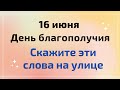 16 июня - День благополучия. Скажите эти слова на улице.