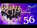 مسلسل السبع بنات الحلقة  | 56 | Sabaa Banat Series Eps