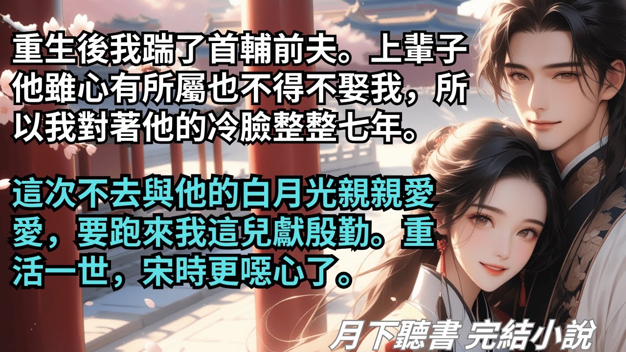 完結小說【重生後我踹了首輔前夫】重生後我踹了首輔前夫。這次不去與他的白月光親親愛愛，要跑來我這兒獻殷勤。重活一世，宋時更噁心了。