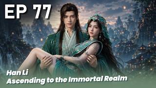 EP 76🔥Han Li  Ascending to the Immortal Realm  - a record of a mortal's journey to immortality