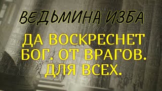 ДА ВОСКРЕСНЕТ БОГ..ОТ ВРАГОВ..ДЛЯ ВСЕХ..ВЕДЬМИНА ИЗБА & Инга Хосроева