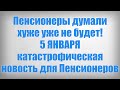 Пенсионеры думали хуже уже не будет! 5 ЯНВАРЯ катастрофическая новость для Пенсионеров